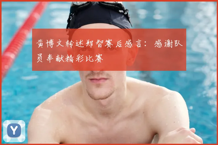 黄博文转述郑智赛后感言：感谢队员奉献精彩比赛