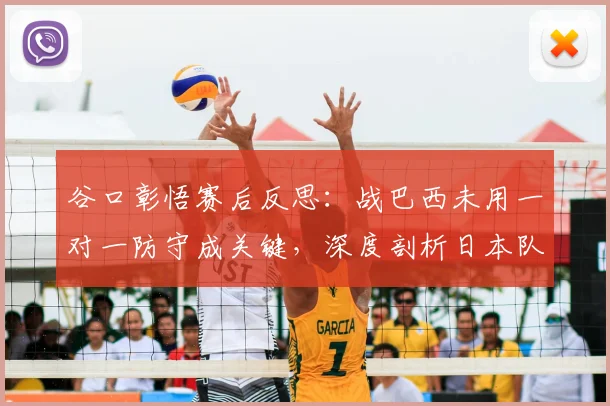 谷口彰悟赛后反思：战巴西未用一对一防守成关键，深度剖析日本队2026年防线战术抉择