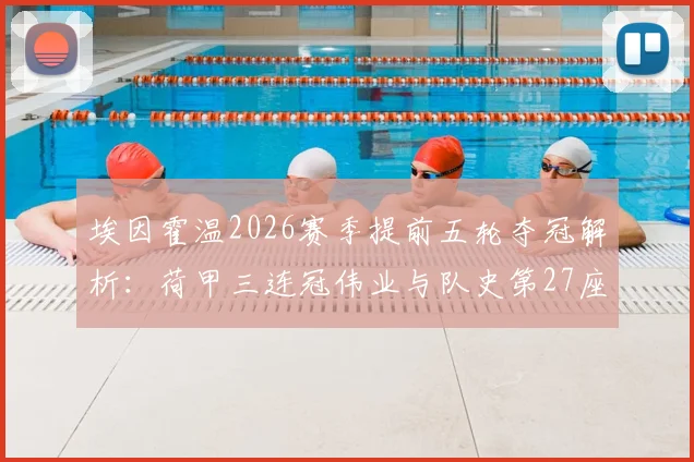 埃因霍温2026赛季提前五轮夺冠解析：荷甲三连冠伟业与队史第27座冠军背后的战术与球星