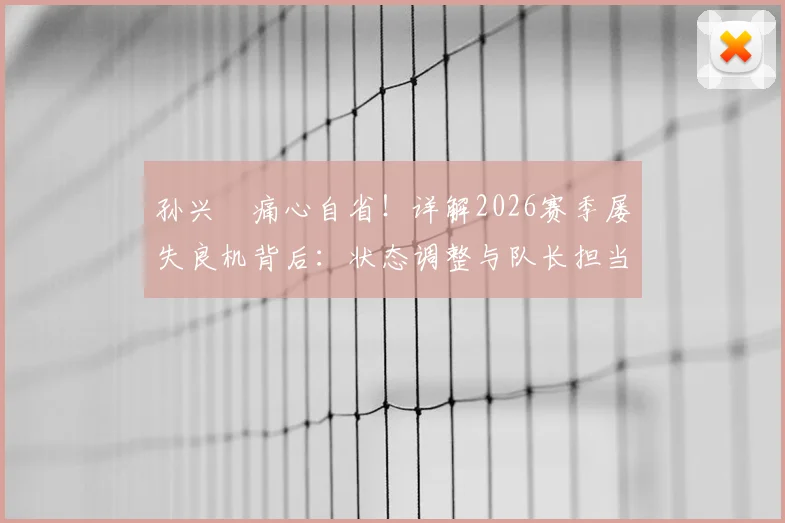 孙兴慜痛心自省!详解2026赛季屡失良机背后:状态调整与队长担当全解析