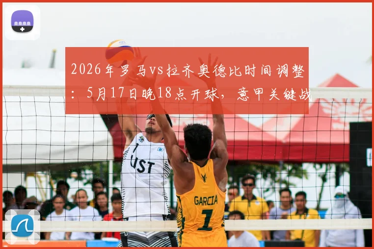 2026年罗马vs拉齐奥德比时间调整:5月17日晚18点开球,意甲关键战观赛指南