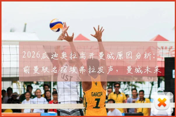 2026瓜迪奥拉离开曼城原因分析：前曼联名宿埃弗拉发声，曼城未来走势深度探讨