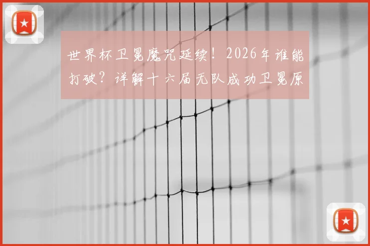 世界杯卫冕魔咒延续！2026年谁能打破？详解十六届无队成功卫冕原因