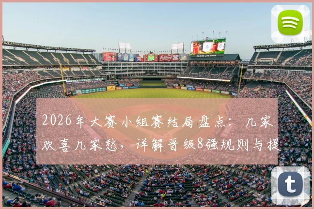 2026年大赛小组赛结局盘点：几家欢喜几家愁，详解晋级8强规则与提前出局小组