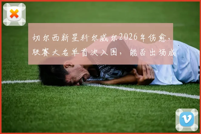 切尔西新星科尔威尔2026年伤愈，联赛大名单首次入围，能否出场成焦点
