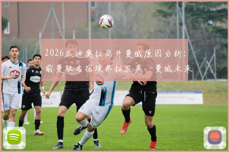 2026瓜迪奥拉离开曼城原因分析:前曼联名宿埃弗拉发声,曼城未来走势深度探讨
