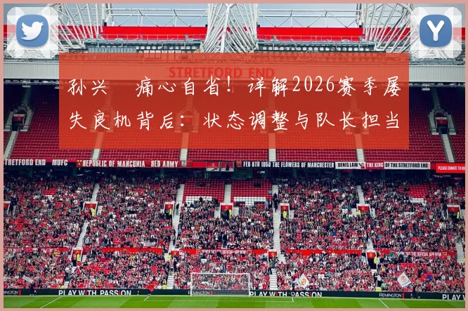孙兴慜痛心自省！详解2026赛季屡失良机背后：状态调整与队长担当全解析