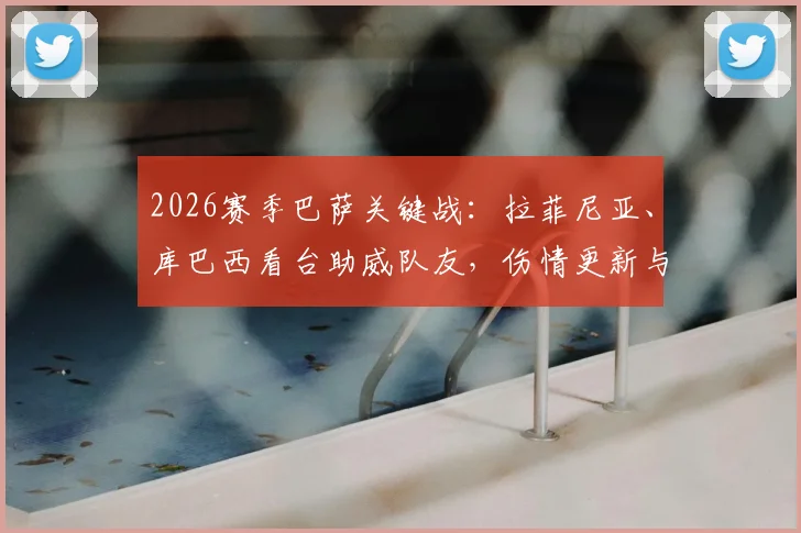 2026赛季巴萨关键战:拉菲尼亚、库巴西看台助威队友,伤情更新与回归时间分析