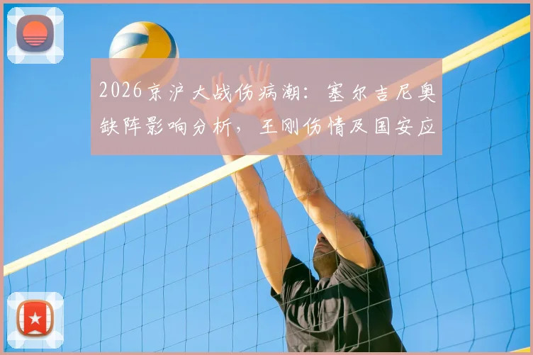 2026京沪大战伤病潮:塞尔吉尼奥缺阵影响分析,王刚伤情及国安应对方案解读