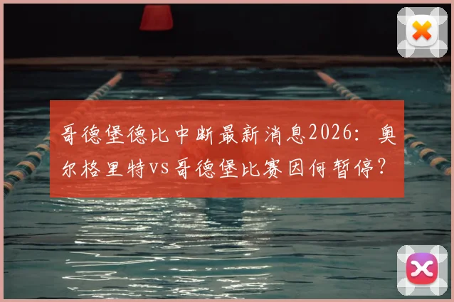 哥德堡德比中断最新消息2026：奥尔格里特vs哥德堡比赛因何暂停？各方紧急会议决定后续