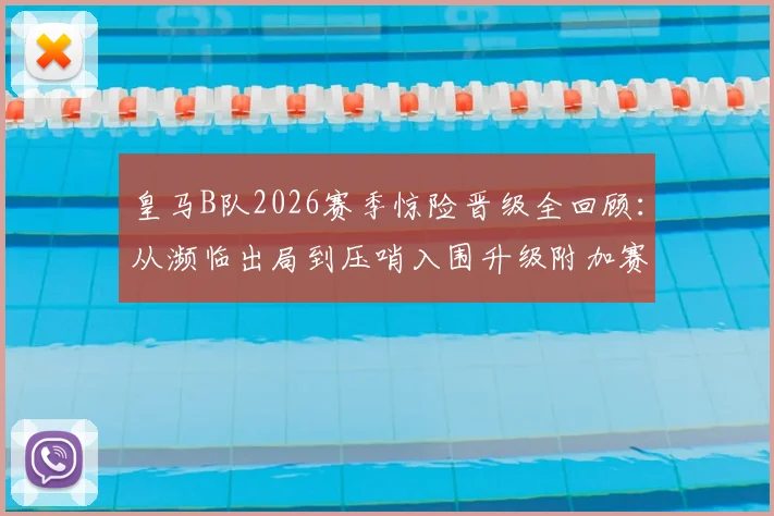 皇马B队2026赛季惊险晋级全回顾：从濒临出局到压哨入围升级附加赛，详解西协甲赛制与卡斯蒂亚未来