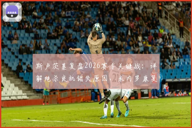 斯卢茨基复盘2026赛季关键战:详解绝杀良机错失原因,米内罗康复进度与申花争冠前景分析