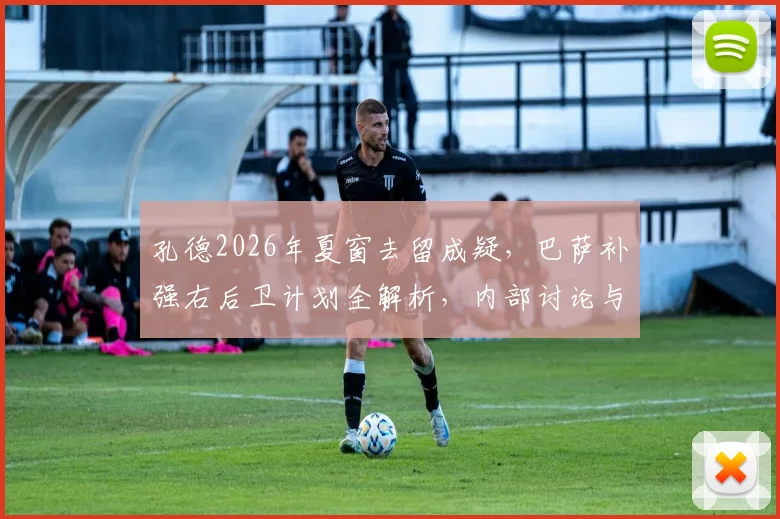 孔德2026年夏窗去留成疑，巴萨补强右后卫计划全解析，内部讨论与备选方案曝光
