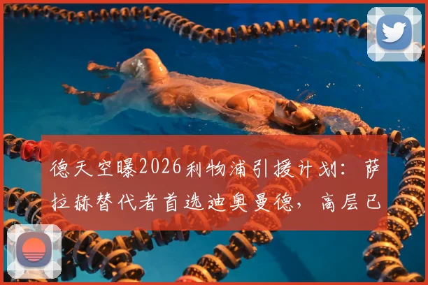 德天空曝2026利物浦引援计划:萨拉赫替代者首选迪奥曼德,高层已批准交易,转会费预计几何?