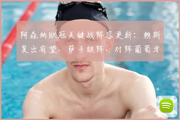 阿森纳欧冠关键战阵容更新：赖斯复出有望，萨卡缺阵，对阵葡萄牙体育前景分析
