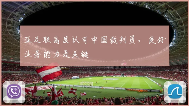 亚足联高度认可中国裁判员,良好业务能力是关键