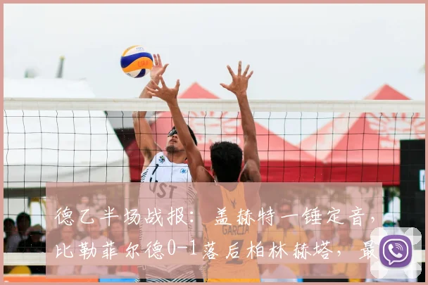 德乙半场战报：盖赫特一锤定音，比勒菲尔德0-1落后柏林赫塔，最新积分榜与球队近况分析